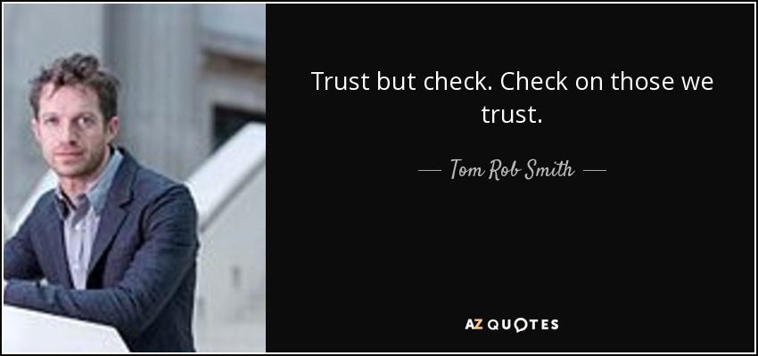 Trust but check. Check on those we trust. - Tom Rob Smith