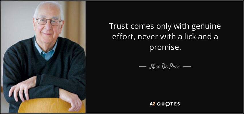 Trust comes only with genuine effort, never with a lick and a promise. - Max De Pree