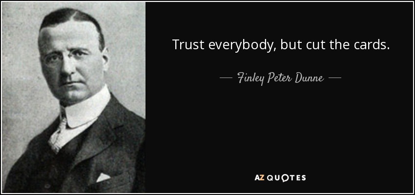Trust everybody, but cut the cards. - Finley Peter Dunne