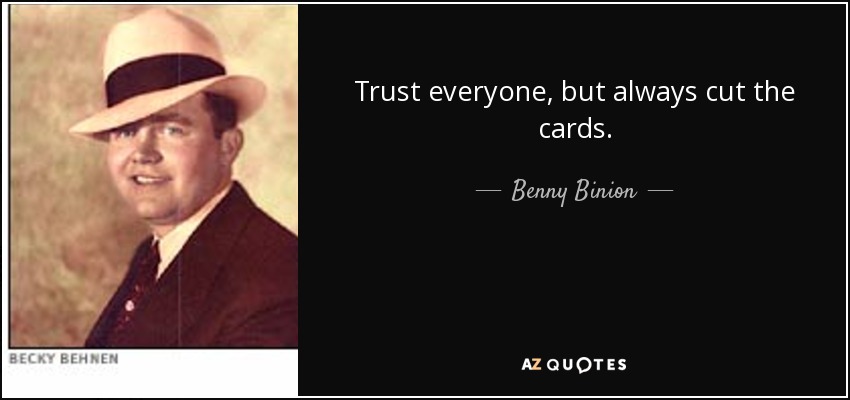 Trust everyone, but always cut the cards. - Benny Binion