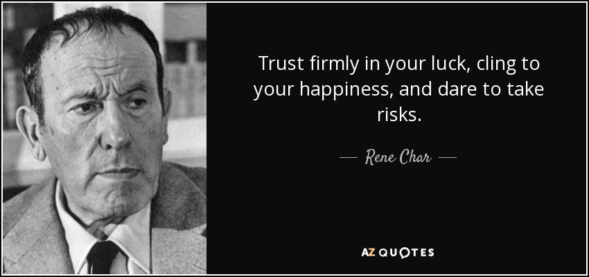 Trust firmly in your luck, cling to your happiness, and dare to take risks. - Rene Char