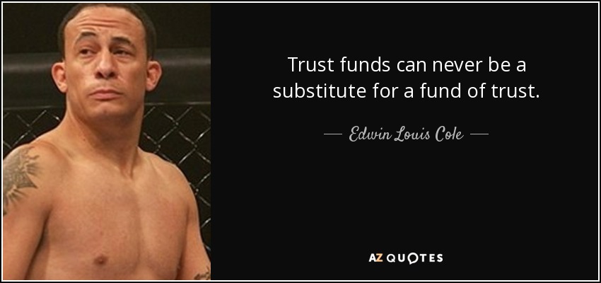 Trust funds can never be a substitute for a fund of trust. - Edwin Louis Cole