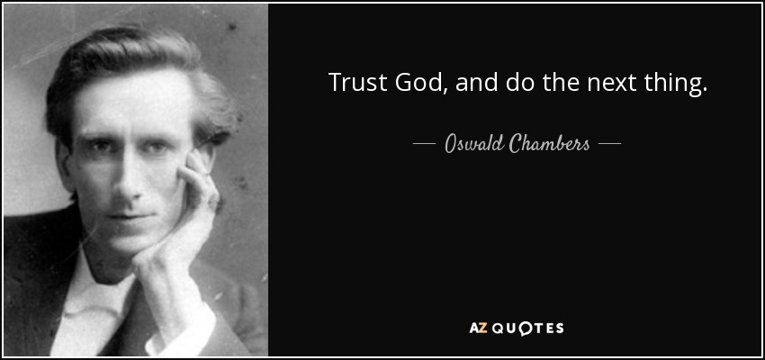 Trust God, and do the next thing. - Oswald Chambers