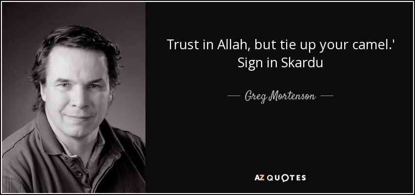 Trust in Allah, but tie up your camel.' Sign in Skardu - Greg Mortenson