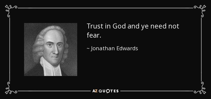 Trust in God and ye need not fear. - Jonathan Edwards
