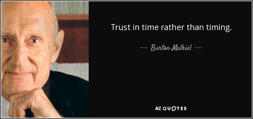 Trust in time rather than timing. - Burton Malkiel