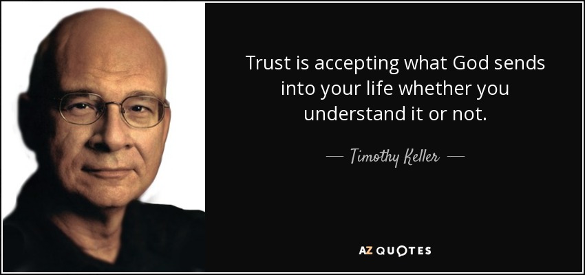 Trust is accepting what God sends into your life whether you understand it or not. - Timothy Keller