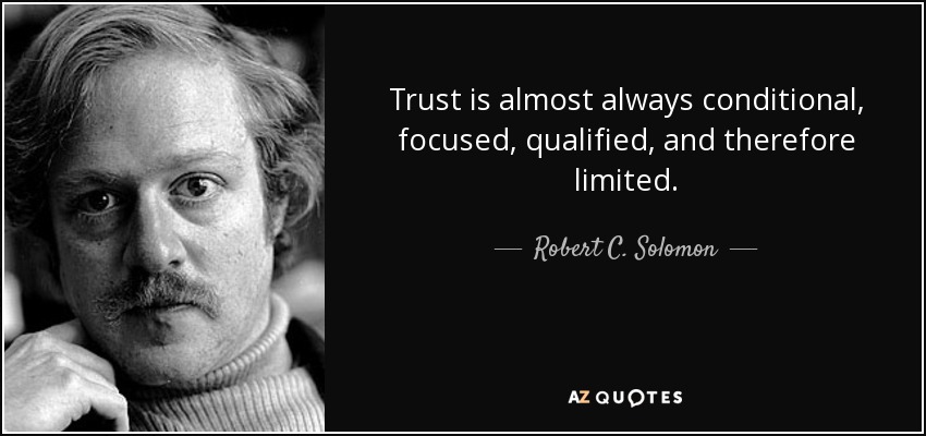 Trust is almost always conditional, focused, qualified, and therefore limited. - Robert C. Solomon