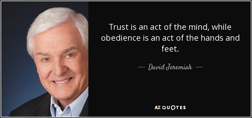 Trust is an act of the mind, while obedience is an act of the hands and feet. - David Jeremiah