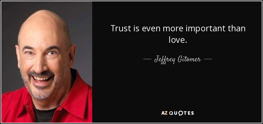 Trust is even more important than love. - Jeffrey Gitomer