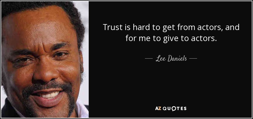 Trust is hard to get from actors, and for me to give to actors. - Lee Daniels