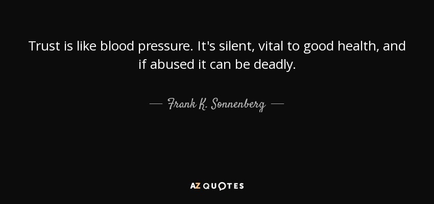 Trust is like blood pressure. It's silent, vital to good health, and if abused it can be deadly. - Frank K. Sonnenberg