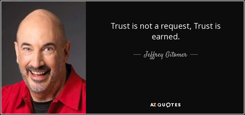 Trust is not a request, Trust is earned. - Jeffrey Gitomer