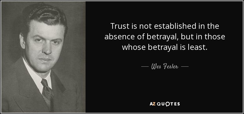 Trust is not established in the absence of betrayal, but in those whose betrayal is least. - Wes Fesler