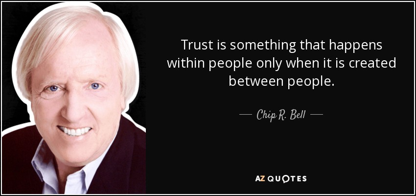 Trust is something that happens within people only when it is created between people. - Chip R. Bell