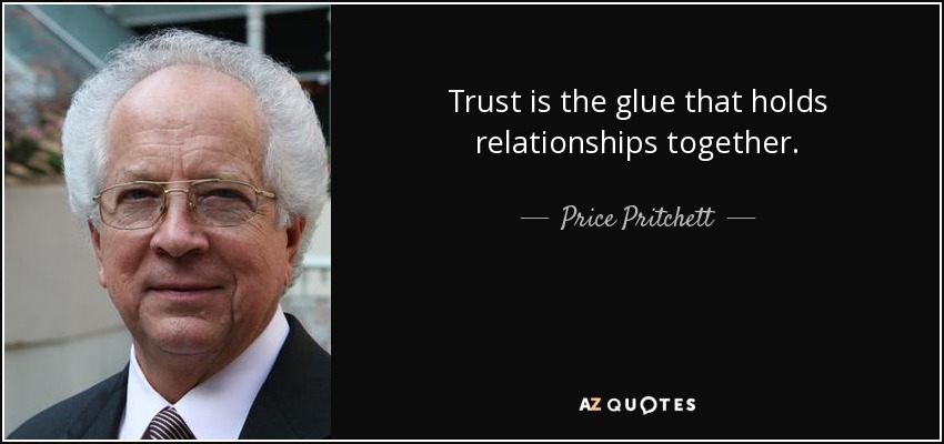 Trust is the glue that holds relationships together. - Price Pritchett