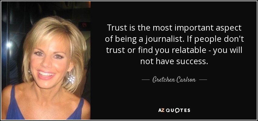 Trust is the most important aspect of being a journalist. If people don't trust or find you relatable - you will not have success. - Gretchen Carlson
