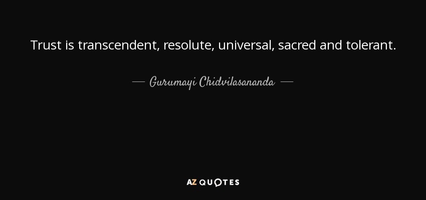 Trust is transcendent, resolute, universal, sacred and tolerant. - Gurumayi Chidvilasananda