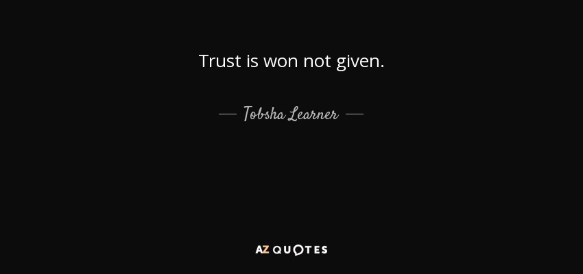 Trust is won not given. - Tobsha Learner