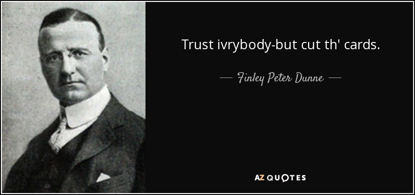 Trust ivrybody-but cut th' cards. - Finley Peter Dunne