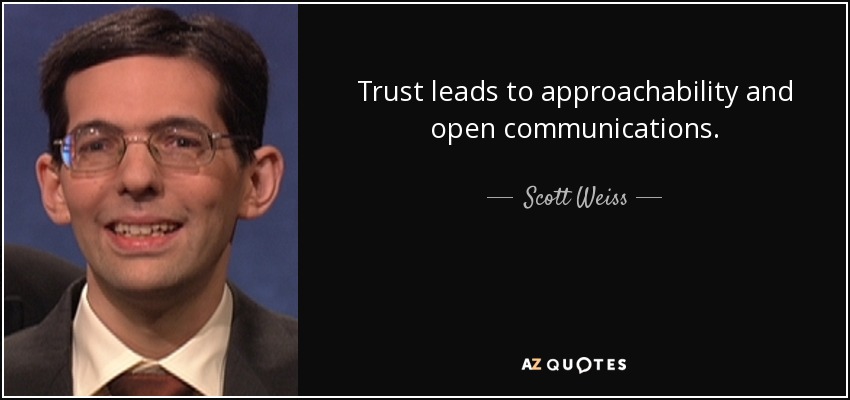 Trust leads to approachability and open communications. - Scott Weiss