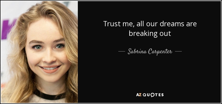 Trust me, all our dreams are breaking out - Sabrina Carpenter