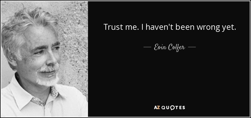 Trust me. I haven't been wrong yet. - Eoin Colfer