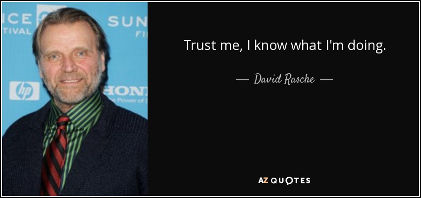 Trust me, I know what I'm doing. - David Rasche