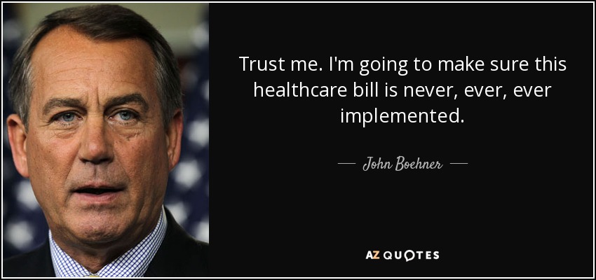 Trust me. I'm going to make sure this healthcare bill is never, ever, ever implemented. - John Boehner