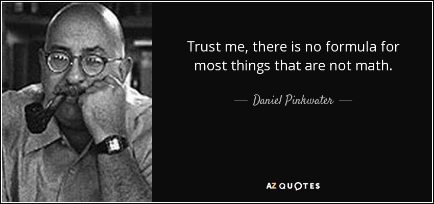 Trust me, there is no formula for most things that are not math. - Daniel Pinkwater