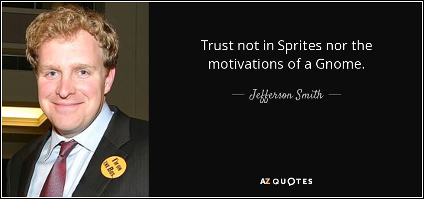 Trust not in Sprites nor the motivations of a Gnome. - Jefferson Smith