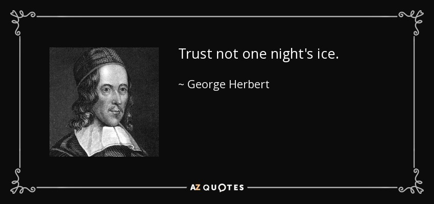 Trust not one night's ice. - George Herbert