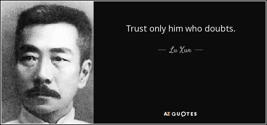 Trust only him who doubts. - Lu Xun
