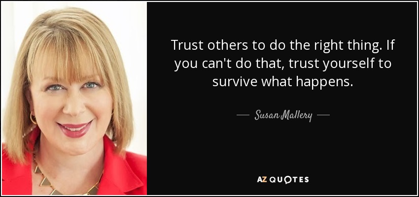 Trust others to do the right thing. If you can't do that, trust yourself to survive what happens. - Susan Mallery