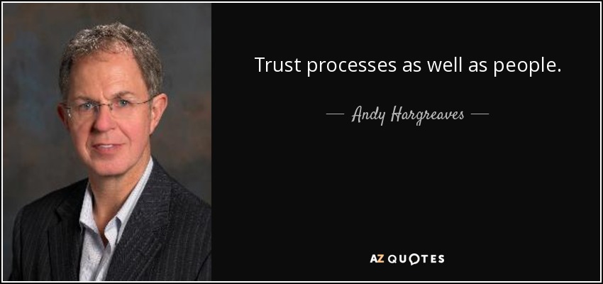 Trust processes as well as people. - Andy Hargreaves