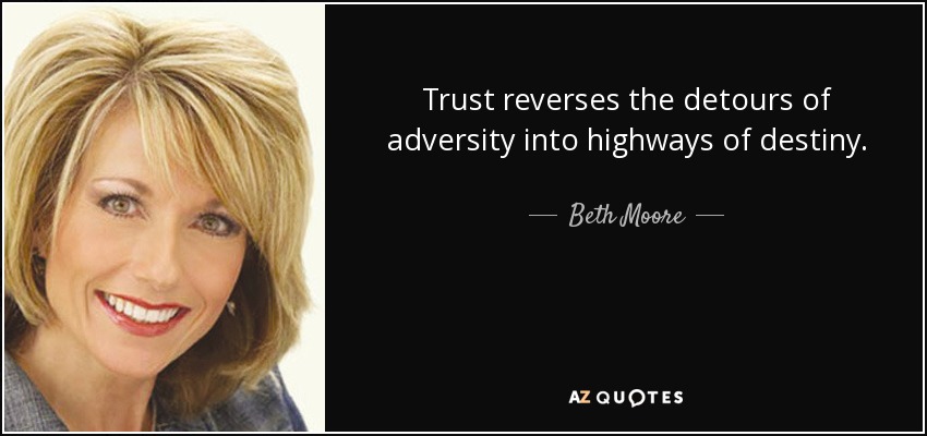 Trust reverses the detours of adversity into highways of destiny. - Beth Moore