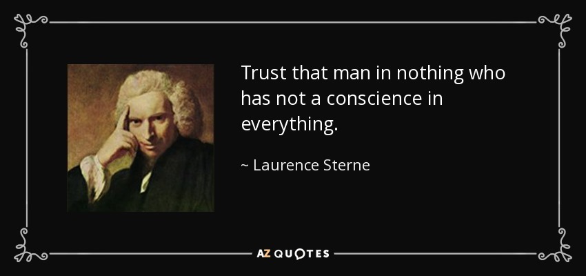 Trust that man in nothing who has not a conscience in everything. - Laurence Sterne