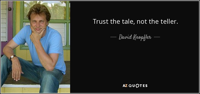 Trust the tale, not the teller. - David Knopfler
