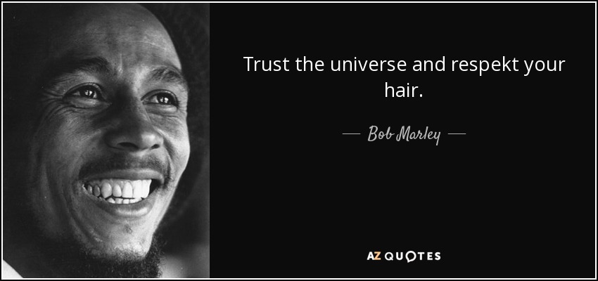 Trust the universe and respekt your hair. - Bob Marley