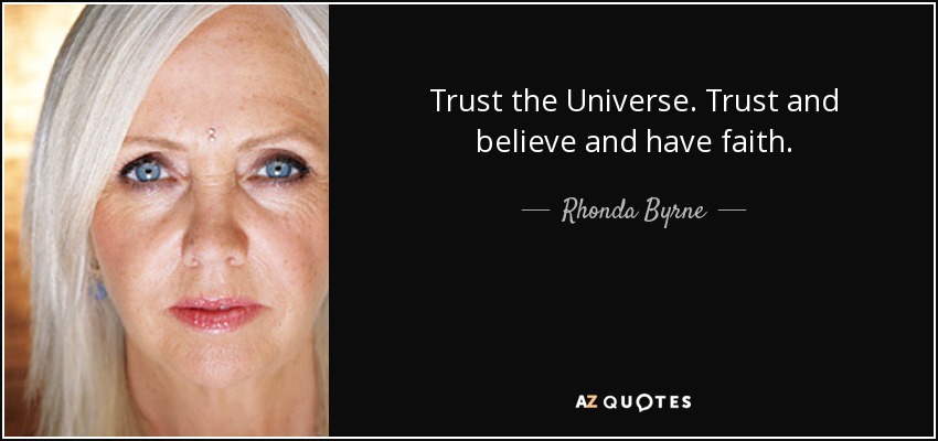 Trust the Universe. Trust and believe and have faith. - Rhonda Byrne