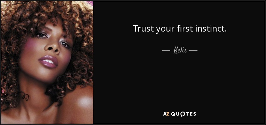 Trust your first instinct. - Kelis