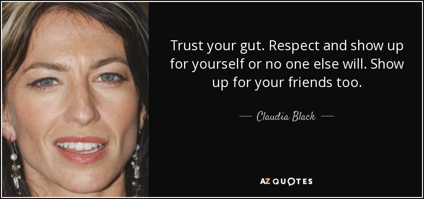 Trust your gut. Respect and show up for yourself or no one else will. Show up for your friends too. - Claudia Black