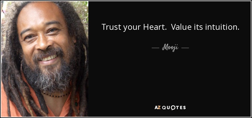 Trust your Heart. Value its intuition. Choose to let go of fear, and to open to the true and you will awaken to the freedom, clarity and joy of Being - Mooji