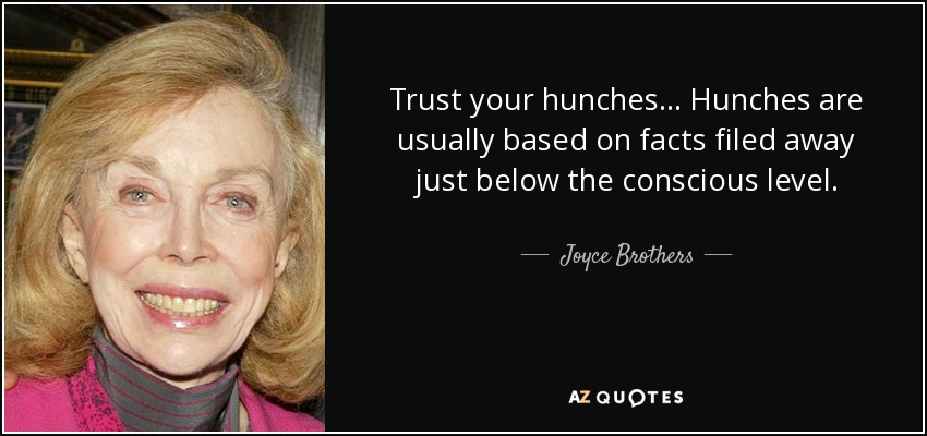 Trust your hunches... Hunches are usually based on facts filed away just below the conscious level. - Joyce Brothers