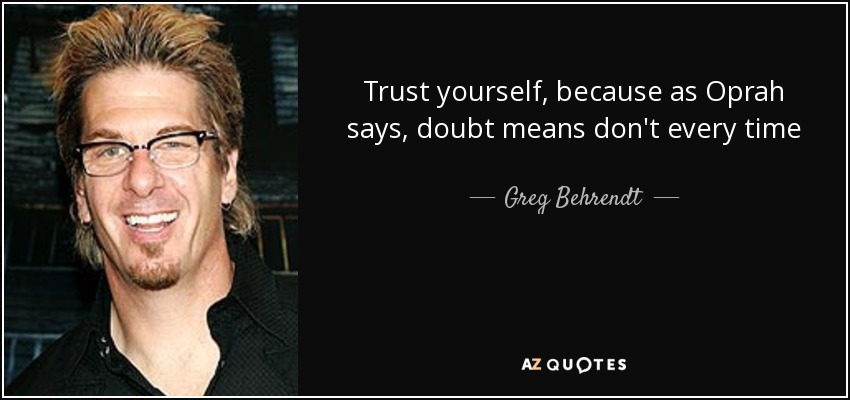 Trust yourself, because as Oprah says, doubt means don't every time - Greg Behrendt