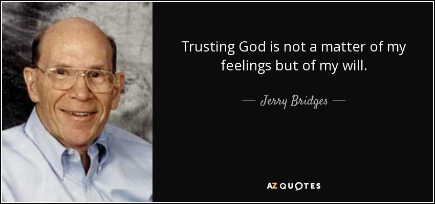 Trusting God is not a matter of my feelings but of my will. - Jerry Bridges