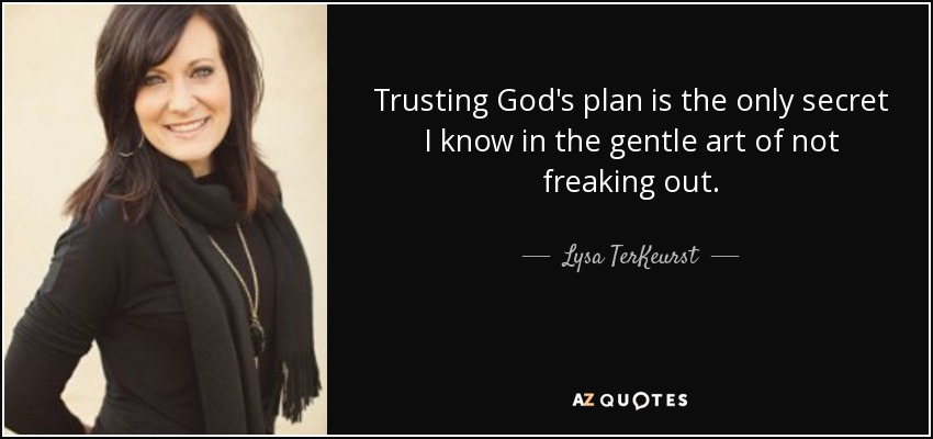 Trusting God's plan is the only secret I know in the gentle art of not freaking out. - Lysa TerKeurst