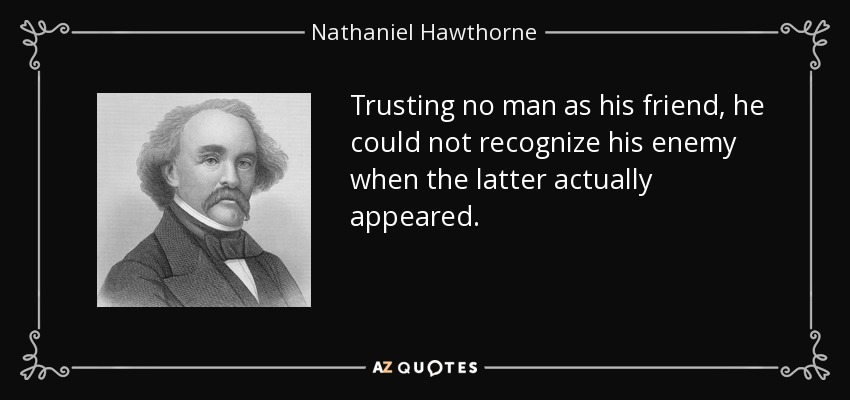 Trusting no man as his friend, he could not recognize his enemy when the latter actually appeared. - Nathaniel Hawthorne