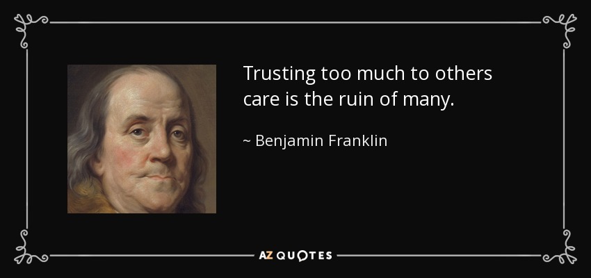 Trusting too much to others care is the ruin of many. - Benjamin Franklin