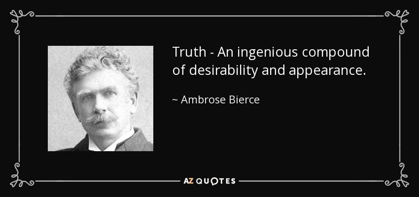 Truth - An ingenious compound of desirability and appearance. - Ambrose Bierce